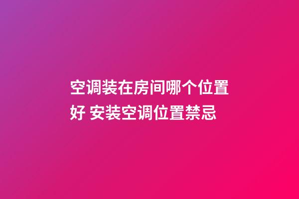 空调装在房间哪个位置好 安装空调位置禁忌